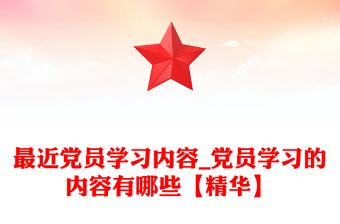 最近党员学习内容_党员学习的内容有哪些【精华】