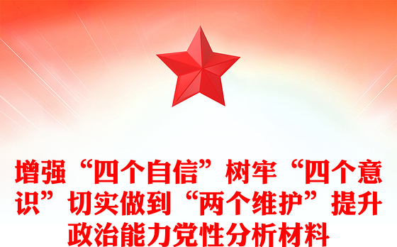 增强“四个自信”树牢“四个意识”切实做到“两个维护”提升政治能力党性分析材料