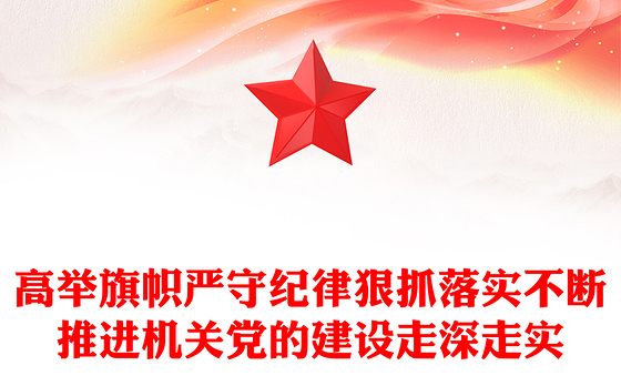 高举旗帜严守纪律狠抓落实不断推进机关党的建设走深走实