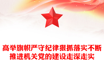 高举旗帜严守纪律狠抓落实不断推进机关党的建设走深走实