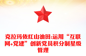 克拉玛依红山油田:运用“互联网+党建”创新党员积分制星级管理