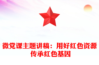 微党课主题讲稿：用好红色资源 传承红色基因