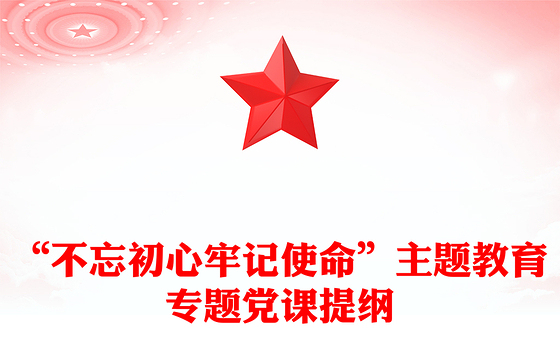 “不忘初心牢记使命”主题教育专题党课提纲