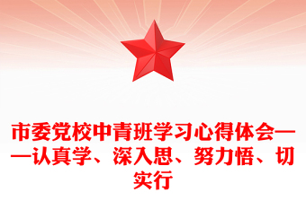 市委党校中青班学习心得体会——认真学、深入思、努力悟、切实行