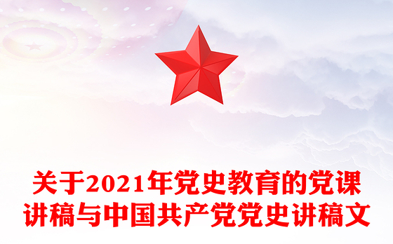 关于2021年党史教育的党课讲稿与中国共产党党史讲稿文
