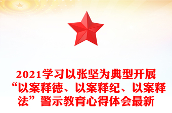 2021学习以张坚为典型开展“以案释德、以案释纪、以案释法”警示教育心得体会最新