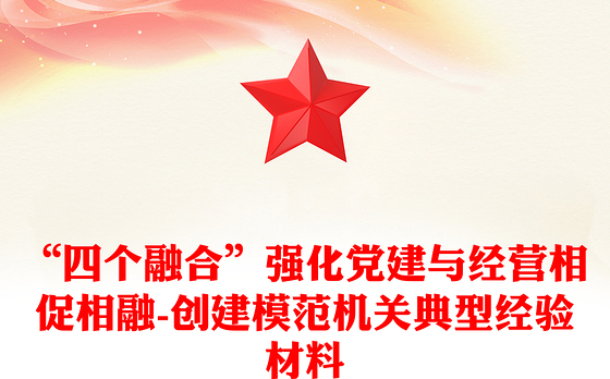 “四个融合”强化党建与经营相促相融-创建模范机关典型经验材料