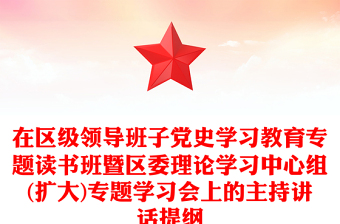 在区级领导班子党史学习教育专题读书班暨区委理论学习中心组(扩大)专题学习会上的主持讲话提纲