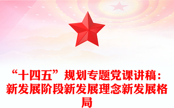“十四五”规划专题党课讲稿：新发展阶段新发展理念新发展格局