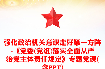强化政治机关意识走好第一方阵-《党委(党组)落实全面从严治党主体责任规定》专题党课(含PPT)