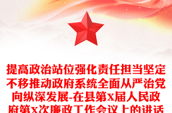 提高政治站位强化责任担当坚定不移推动政府系统全面从严治党向纵深发展-在县第X届人民政府第X次廉政工作会议上的讲话