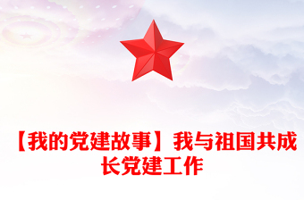 【我的党建故事】我与祖国共成长党建工作