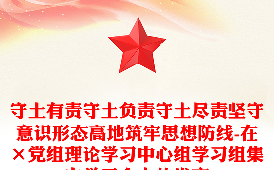 守土有责守土负责守土尽责坚守意识形态高地筑牢思想防线-在×党组理论学习中心组学习组集中学习会上的发言