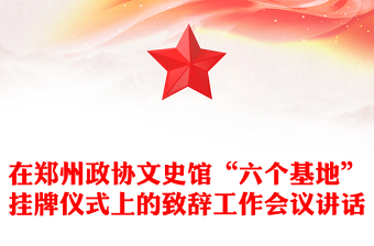 在郑州政协文史馆“六个基地”挂牌仪式上的致辞工作会议讲话