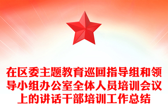 在区委主题教育巡回指导组和领导小组办公室全体人员培训会议上的讲话干部培训工作总结