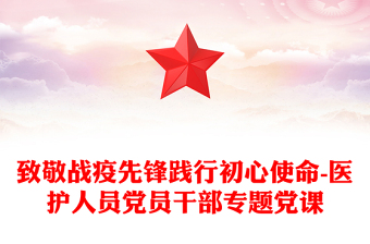 致敬战疫先锋践行初心使命-医护人员党员干部专题党课