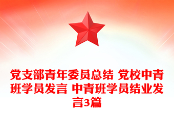 党支部青年委员总结 党校中青班学员发言 中青班学员结业发言3篇