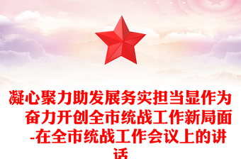凝心聚力助发展务实担当显作为 奋力开创全市统战工作新局面 -在全市统战工作会议上的讲话