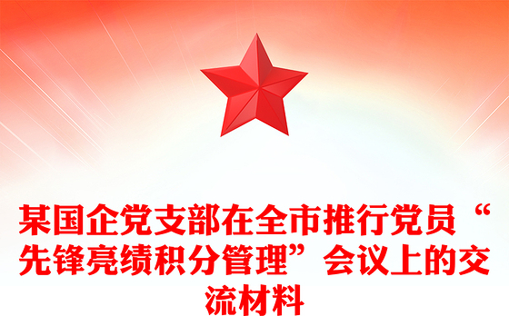 某国企党支部在全市推行党员“先锋亮绩积分管理”会议上的交流材料
