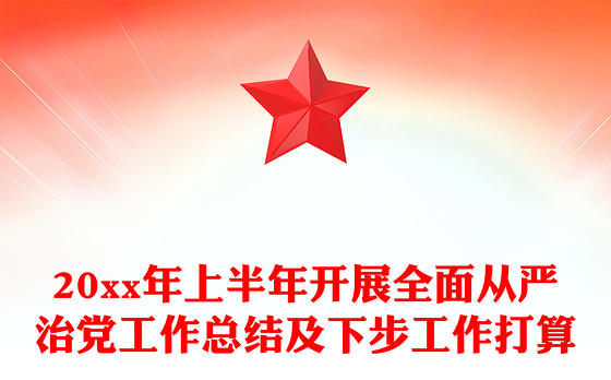 20xx年上半年开展全面从严治党工作总结及下步工作打算