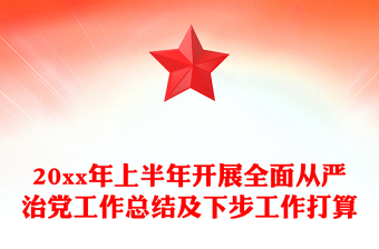 20xx年上半年开展全面从严治党工作总结及下步工作打算