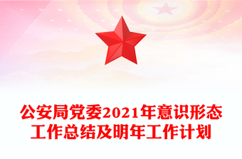 公安局党委2021年意识形态工作总结及明年工作计划