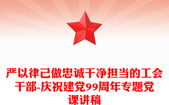 严以律己做忠诚干净担当的工会干部-庆祝建党99周年专题党课讲稿