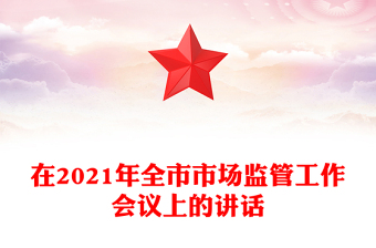 在2021年全市市场监管工作会议上的讲话