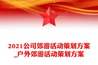 2021公司郊游活动策划方案_户外郊游活动策划方案