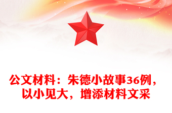 公文材料：朱德小故事36例，以小见大，增添材料文采