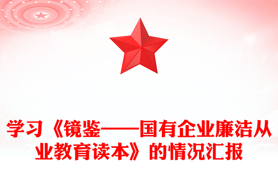 学习《镜鉴——国有企业廉洁从业教育读本》的情况汇报