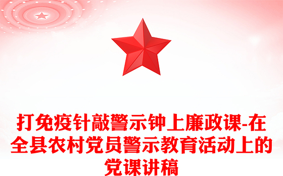 打免疫针敲警示钟上廉政课-在全县农村党员警示教育活动上的党课讲稿