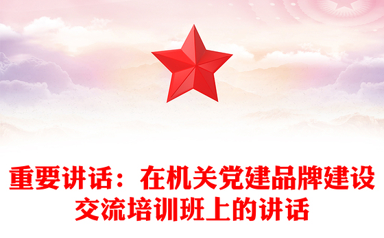重要讲话：在机关党建品牌建设交流培训班上的讲话