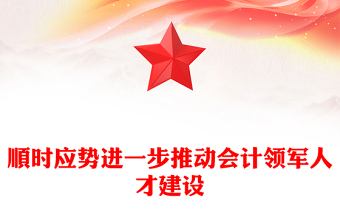 顺时应势进一步推动会计领军人才建设