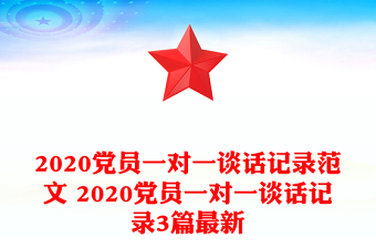 2020党员一对一谈话记录范文 2020党员一对一谈话记录3篇最新