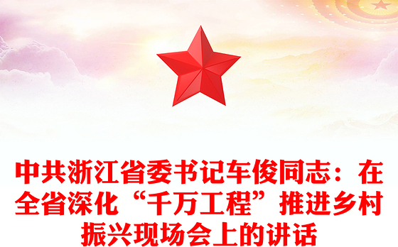 中共浙江省委书记车俊同志：在全省深化“千万工程”推进乡村振兴现场会上的讲话