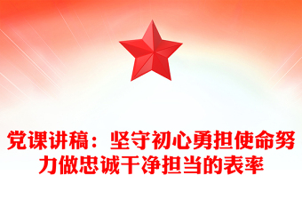 党课讲稿：坚守初心勇担使命努力做忠诚干净担当的表率