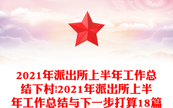 2021年派出所上半年工作总结下村|2021年派出所上半年工作总结与下一步打算18篇