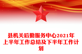 县机关后勤服务中心2021年上半年工作总结及下半年工作计划