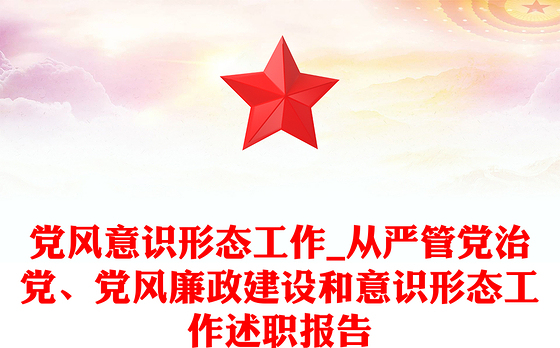 党风意识形态工作_从严管党治党、党风廉政建设和意识形态工作述职报告