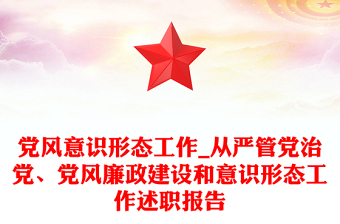 党风意识形态工作_从严管党治党、党风廉政建设和意识形态工作述职报告