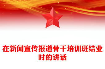 在新闻宣传报道骨干培训班结业时的讲话