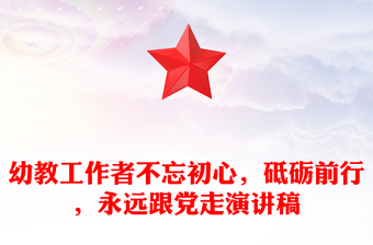 幼教工作者不忘初心，砥砺前行，永远跟党走演讲稿