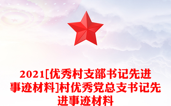 2021[优秀村支部书记先进事迹材料]村优秀党总支书记先进事迹材料