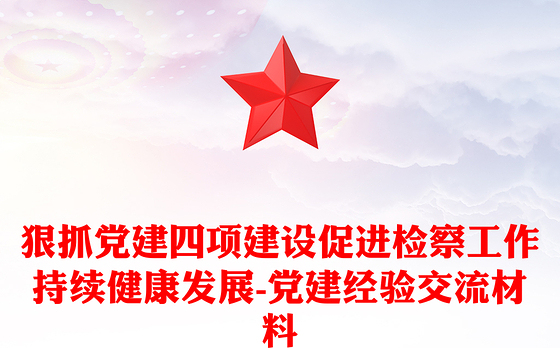 狠抓党建四项建设促进检察工作持续健康发展-党建经验交流材料