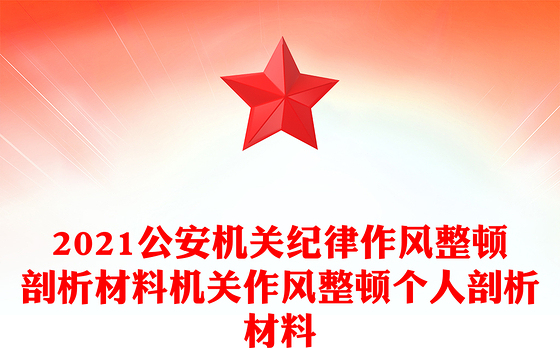 2021公安机关纪律作风整顿剖析材料机关作风整顿个人剖析材料