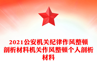 2021公安机关纪律作风整顿剖析材料机关作风整顿个人剖析材料