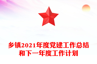 乡镇2021年度党建工作总结和下一年度工作计划