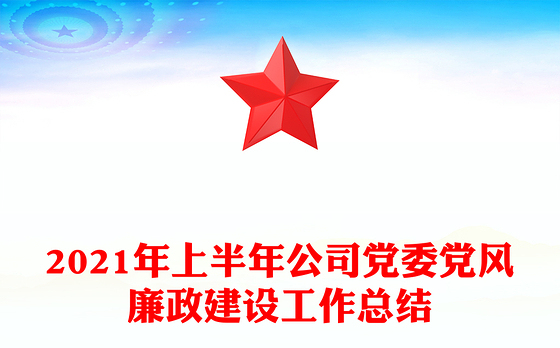 2021年上半年公司党委党风廉政建设工作总结