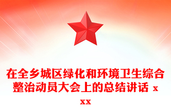 在全乡区绿化和环境卫生综合整治动员大会上的总结讲话 xxx